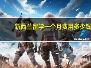 新西兰留学一个月费用多少钱