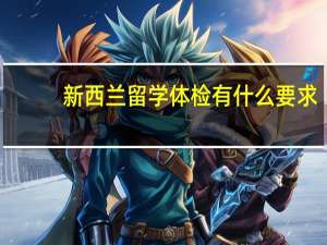 新西兰留学体检有什么要求