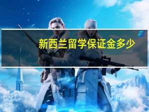 新西兰留学保证金多少