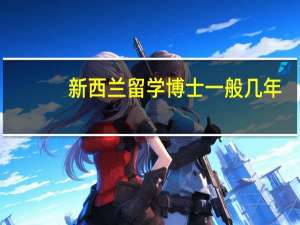 新西兰留学博士一般几年
