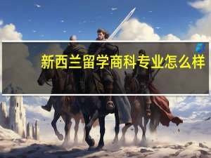 新西兰留学商科专业怎么样