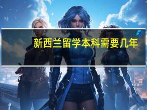 新西兰留学本科需要几年