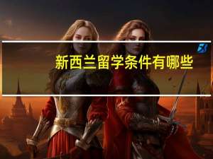 新西兰留学条件有哪些