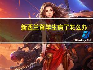 新西兰留学生病了怎么办
