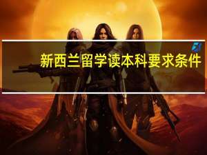 新西兰留学读本科要求条件