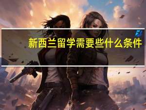 新西兰留学需要些什么条件