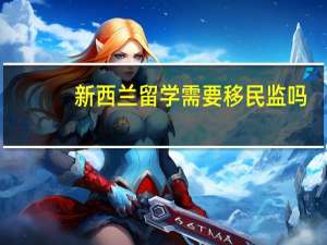 新西兰留学需要移民监吗