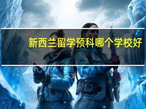新西兰留学预科哪个学校好
