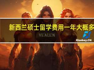 新西兰硕士留学费用一年大概多少