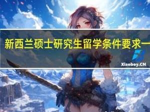 新西兰硕士研究生留学条件要求一览表