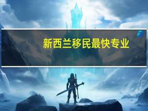 新西兰移民最快专业