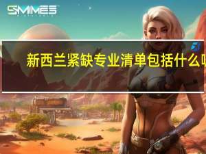 新西兰紧缺专业清单包括什么呢