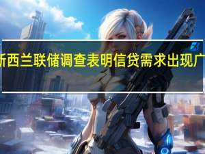 新西兰联储调查表明信贷需求出现广泛下滑