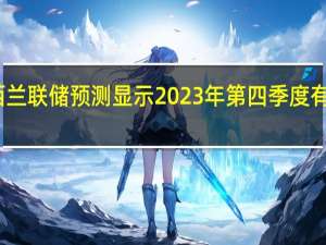 新西兰联储预测显示2023年第四季度有可能加息
