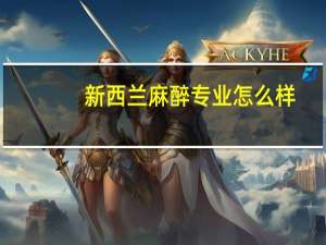 新西兰麻醉专业怎么样