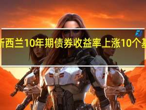 新西兰10年期债券收益率上涨10个基点至5.53%