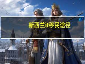 新西兰it移民途径