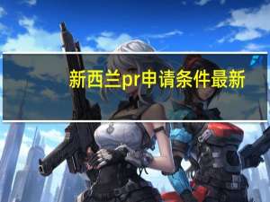 新西兰pr申请条件最新