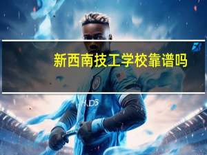 新西南技工学校靠谱吗