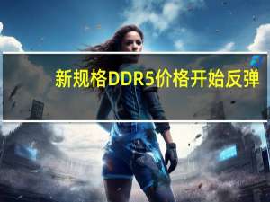 新规格DDR5价格开始反弹