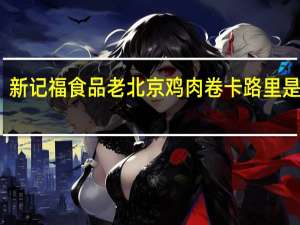 新记福食品 老北京鸡肉卷卡路里是多少