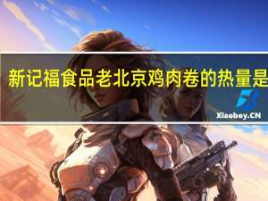 新记福食品 老北京鸡肉卷的热量是多少