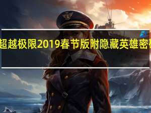 新超越极限2019春节版附隐藏英雄密码 免费版（新超越极限2019春节版附隐藏英雄密码 免费版功能简介）