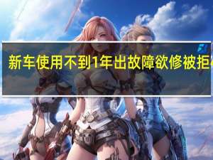 新车使用不到1年出故障欲修被拒 4S店：后台查不到质保服务