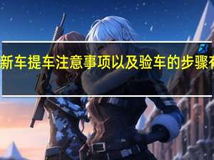 新车提车注意事项以及验车的步骤有哪些