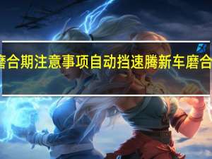 新车磨合期注意事项自动挡速腾 新车磨合期注意事项