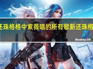 新还珠格格中紫薇唱的所有歌 新还珠格格宣传片
