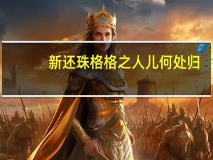 新还珠格格之人儿何处归（新还珠格格之人儿何处归）