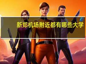 新郑机场附近都有哪些大学