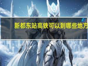 新都东站高铁可以到哪些地方（新都东站）