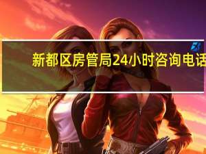新都区房管局24小时咨询电话（新都区房管局）
