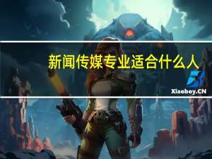 新闻传媒专业适合什么人
