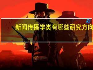 新闻传播学类有哪些研究方向