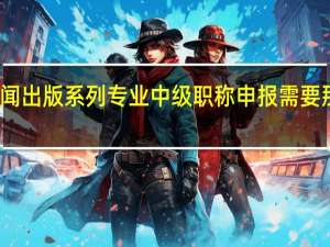 新闻出版系列专业中级职称申报需要那些条件。15