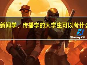 新闻学、传播学的大学生可以考什么证书