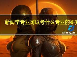 新闻学专业可以考什么专业的研究生