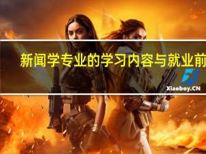 新闻学专业的学习内容与就业前景