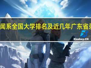 新闻系全国大学排名及近几年广东省录取分数