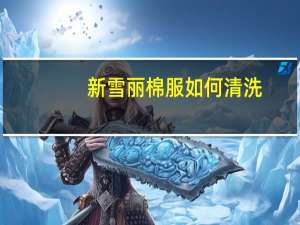 新雪丽棉服如何清洗