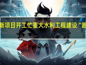 新项目开工忙 重大水利工程建设“跑起来”