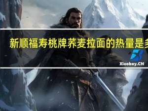 新顺福 寿桃牌荞麦拉面的热量是多少