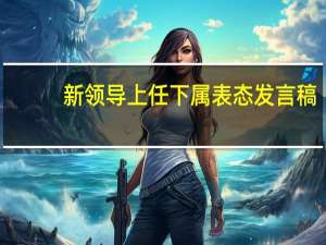 新领导上任下属表态发言稿（新领导上任下属表态）