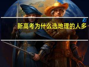 新高考为什么选地理的人多