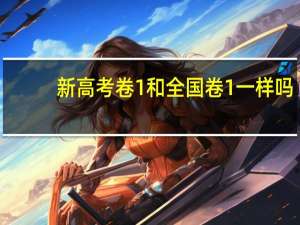 新高考卷1和全国卷1一样吗