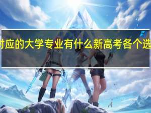 新高考各个选科对应的大学专业有什么 新高考各个选科对应的大学专业介绍