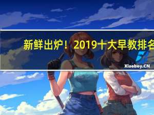 新鲜出炉！2019十大早教排名（最新公布榜单）